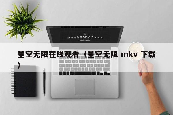 星空无限在线观看(星空无限 mkv 下载)