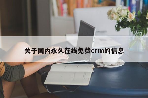 关于国内永久在线免费crm的信息