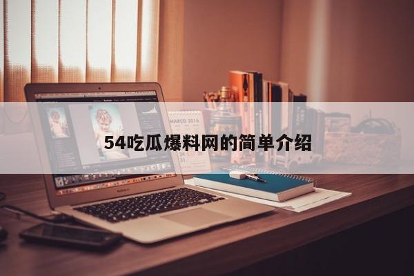 54吃瓜爆料网的简单介绍