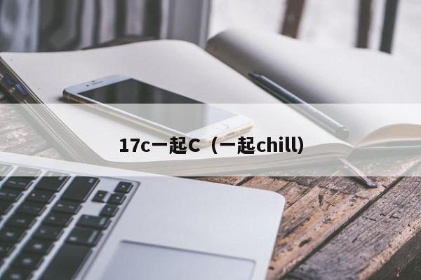17c一起C(一起chill)