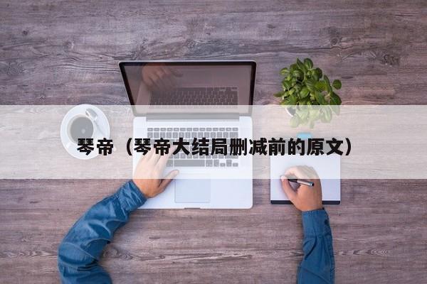 琴帝(琴帝大结局删减前的原文)