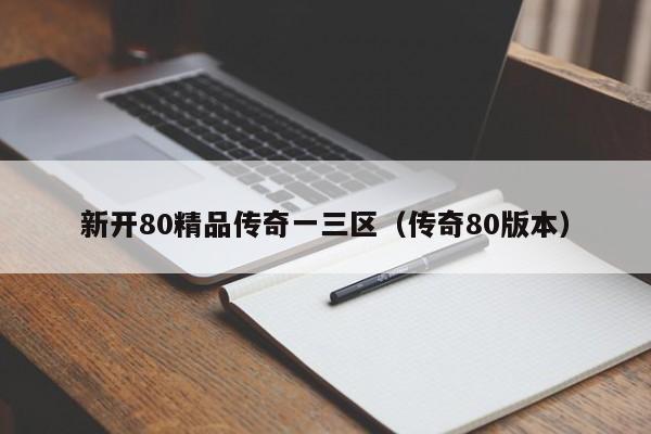 新开80精品传奇一三区(传奇80版本)