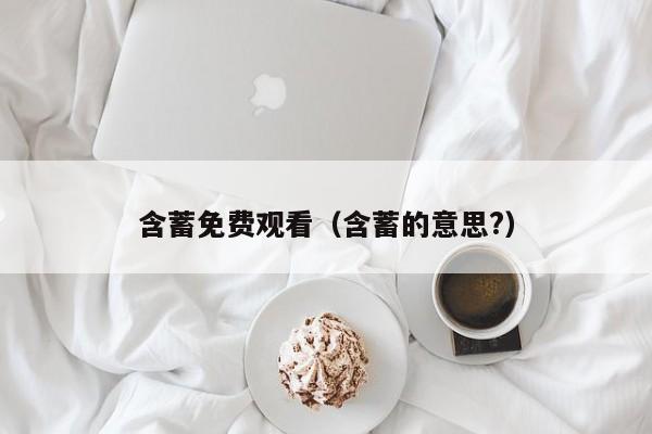 含蓄免费观看(含蓄的意思?)