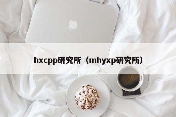 hxcpp研究所(mhyxp研究所)