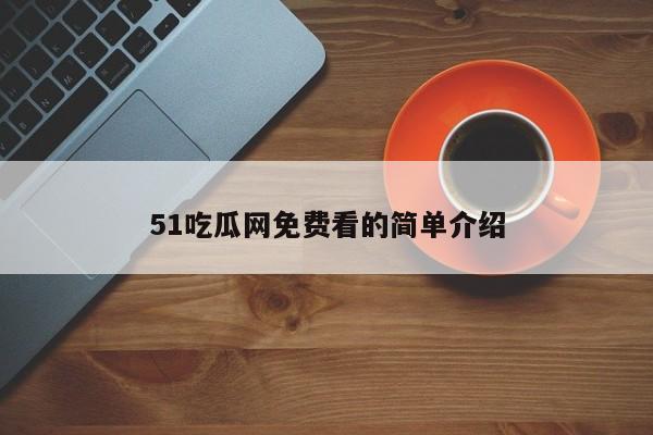 51吃瓜网免费看的简单介绍
