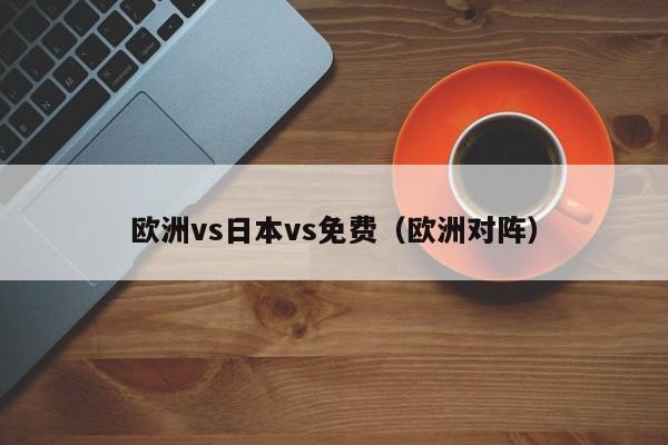 欧洲vs日本vs免费(欧洲对阵)