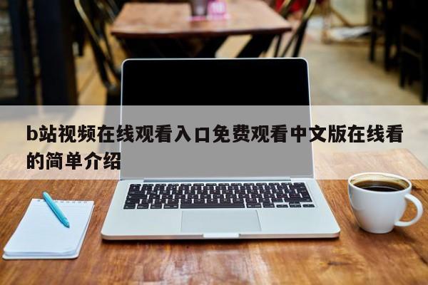 b站视频在线观看入口免费观看中文版在线看的简单介绍