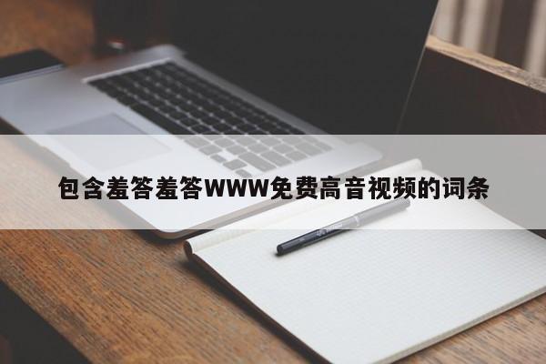 包含羞答羞答WWW免费高音视频的词条