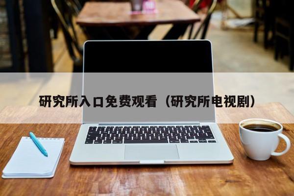 研究所入口免费观看(研究所电视剧)