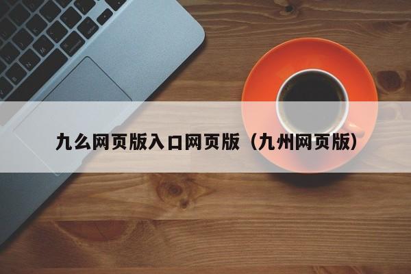 九么网页版入口网页版(九州网页版)