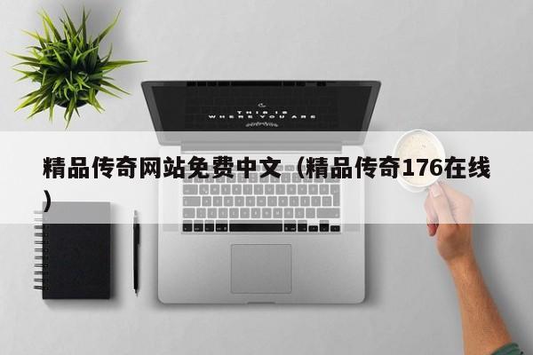 精品传奇网站免费中文(精品传奇176在线)