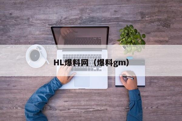 HL爆料网(爆料gm)