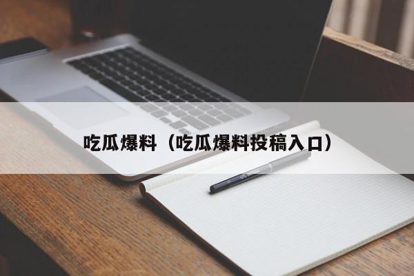 吃瓜爆料(吃瓜爆料投稿入口)