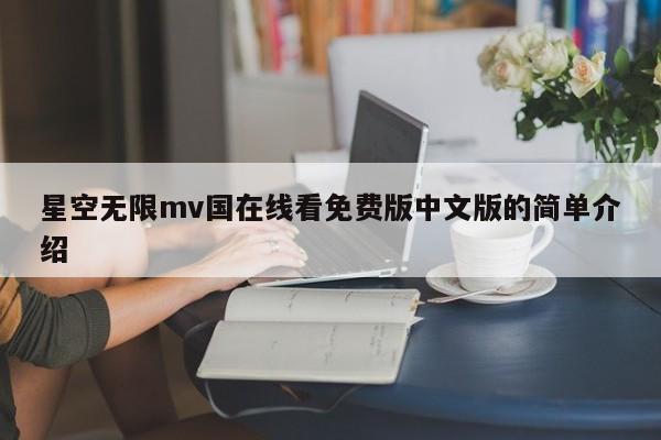 星空无限mv国在线看免费版中文版的简单介绍