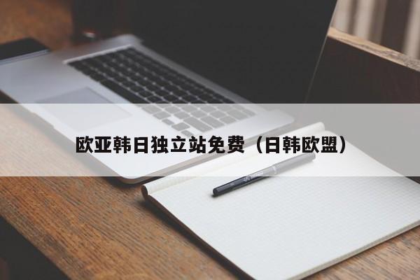 欧亚韩日独立站免费(日韩欧盟)