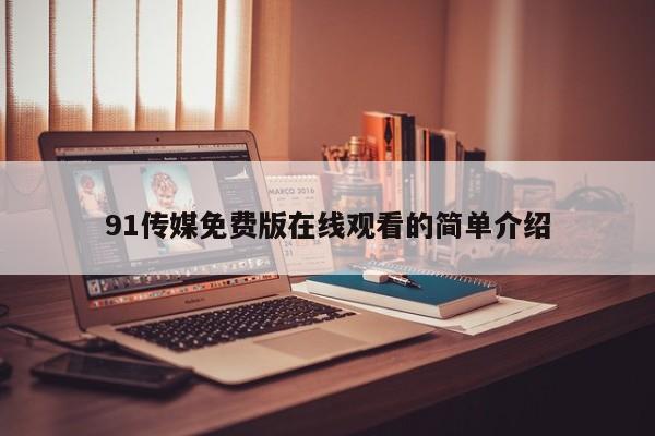 91传媒免费版在线观看的简单介绍
