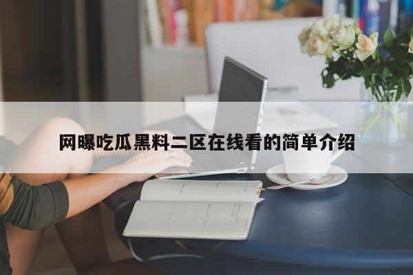 网曝吃瓜黑料二区在线看的简单介绍