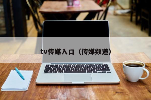 tv传媒入口(传媒频道)