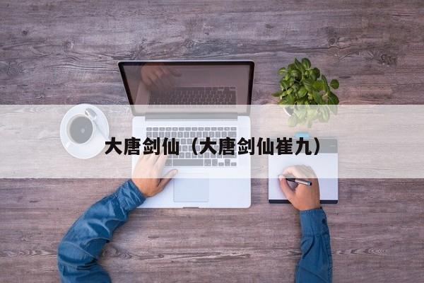 大唐剑仙(大唐剑仙崔九)