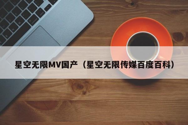 星空无限MV国产(星空无限传媒百度百科)
