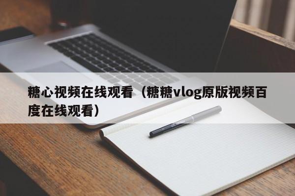 糖心视频在线观看(糖糖vlog原版视频百度在线观看)