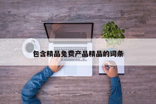 包含精品兔费产品精品的词条
