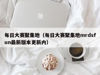 每日大赛聚集地（每日大赛聚集地mrdsfun最新版本更新内）
