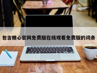 包含糖心官网免费版在线观看免费版的词条