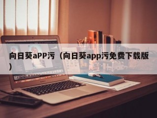 向日葵aPP污（向日葵app污免费下载版）