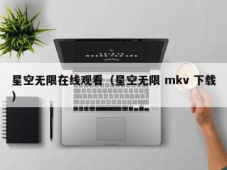 星空无限在线观看（星空无限 mkv 下载）
