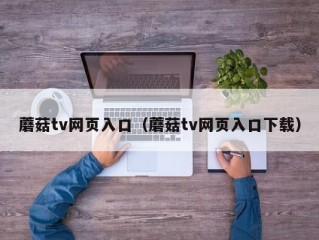蘑菇tv网页入口（蘑菇tv网页入口下载）