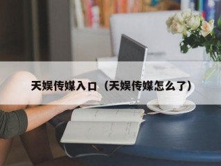 天娱传媒入口（天娱传媒怎么了）