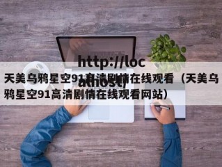 天美乌鸦星空91高清剧情在线观看（天美乌鸦星空91高清剧情在线观看网站）