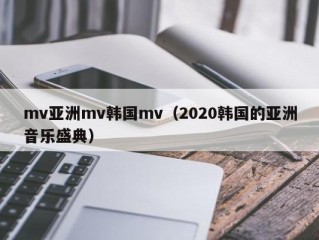 mv亚洲mv韩国mv（2020韩国的亚洲音乐盛典）
