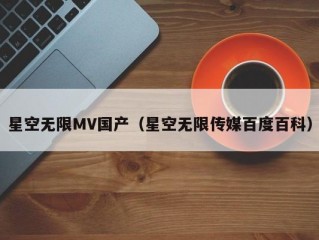 星空无限MV国产（星空无限传媒百度百科）