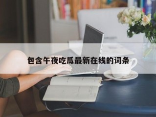 包含午夜吃瓜最新在线的词条