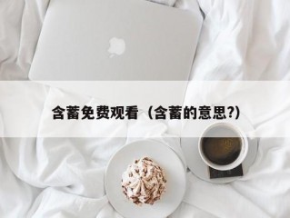 含蓄免费观看（含蓄的意思?）