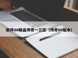 新开80精品传奇一三区（传奇80版本）