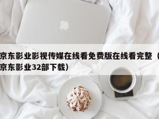 京东影业影视传媒在线看免费版在线看完整（京东影业32部下载）