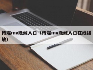 传媒mv隐藏入口（传媒mv隐藏入口在线播放）