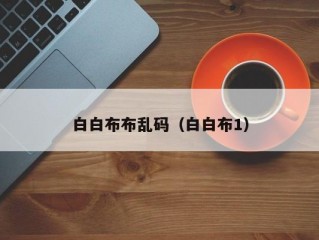 白白布布乱码（白白布1）