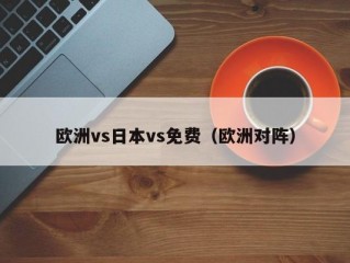 欧洲vs日本vs免费（欧洲对阵）