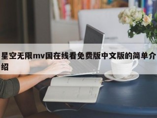 星空无限mv国在线看免费版中文版的简单介绍
