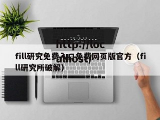 fill研究免费入口免费网页版官方（fill研究所破解）