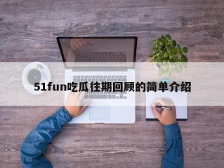 51fun吃瓜往期回顾的简单介绍