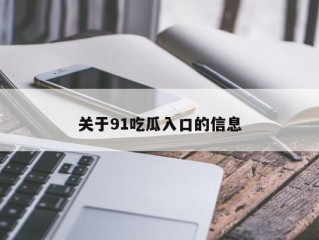 关于91吃瓜入口的信息
