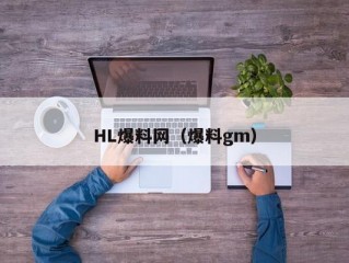 HL爆料网（爆料gm）
