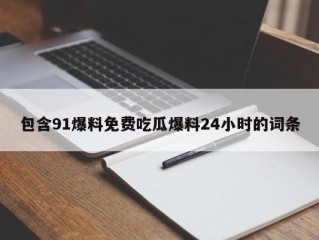 包含91爆料免费吃瓜爆料24小时的词条