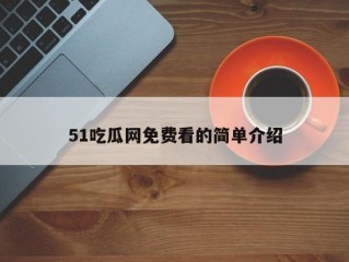 51吃瓜网免费看的简单介绍