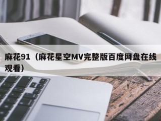 麻花91（麻花星空MV完整版百度网盘在线观看）